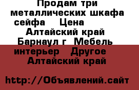 Продам три металлических шкафа(сейфа) › Цена ­ 1 500 - Алтайский край, Барнаул г. Мебель, интерьер » Другое   . Алтайский край